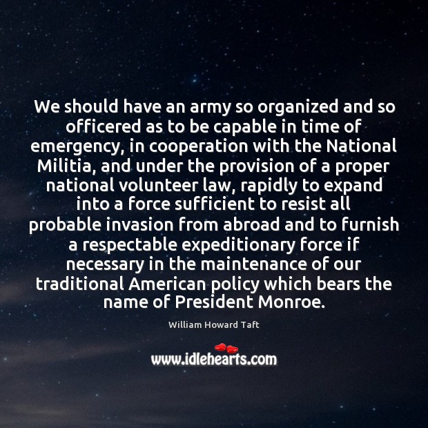 We should have an army so organized and so officered as to William Howard Taft Picture Quote