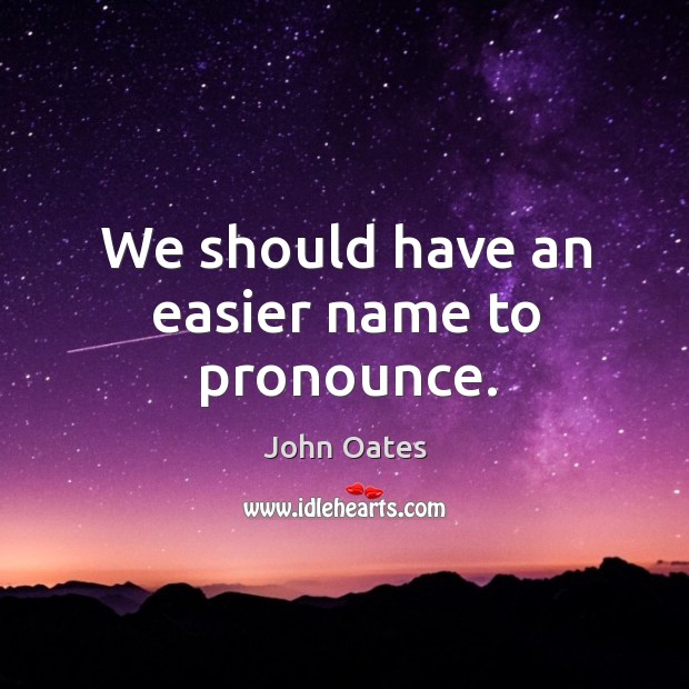 We should have an easier name to pronounce. John Oates Picture Quote