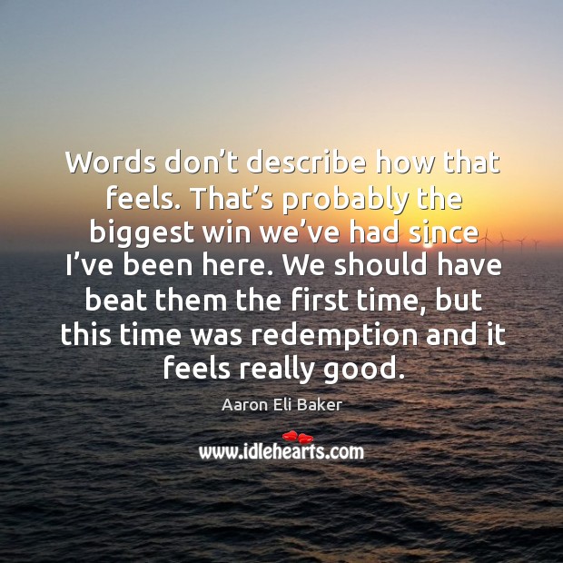 We should have beat them the first time, but this time was redemption and it feels really good. Aaron Eli Baker Picture Quote