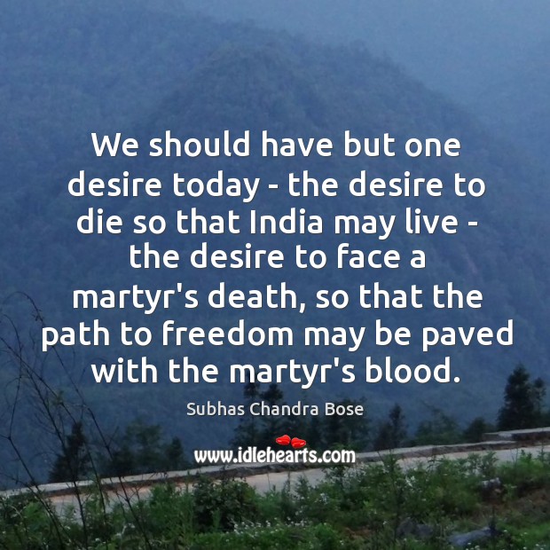 We should have but one desire today – the desire to die Subhas Chandra Bose Picture Quote