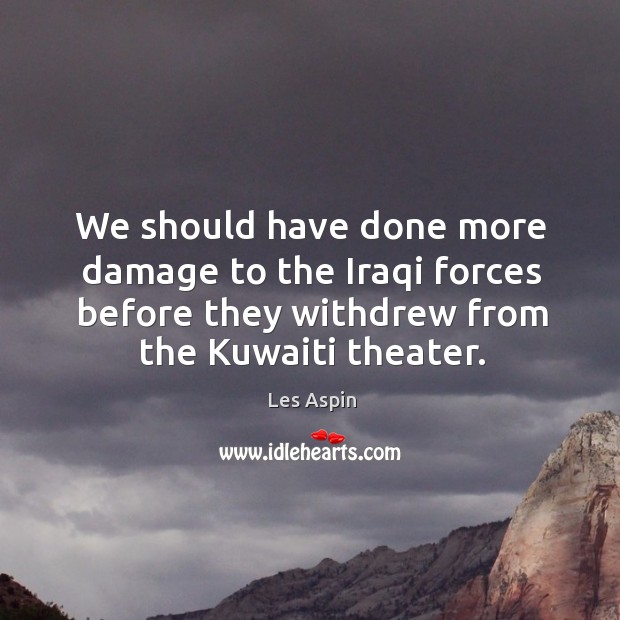 We should have done more damage to the iraqi forces before they withdrew from the kuwaiti theater. Image