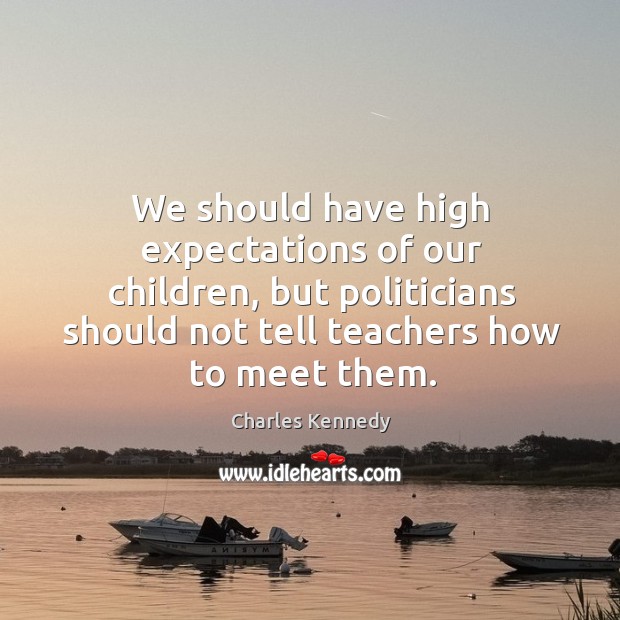We should have high expectations of our children, but politicians should not Charles Kennedy Picture Quote