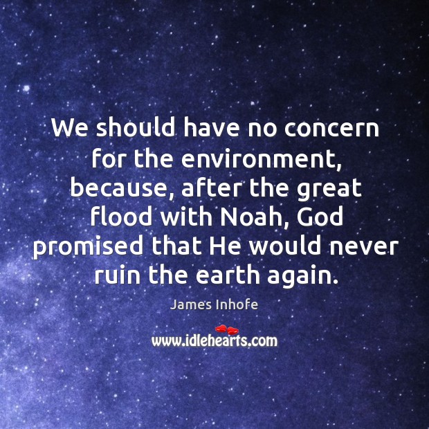 We should have no concern for the environment, because, after the great James Inhofe Picture Quote