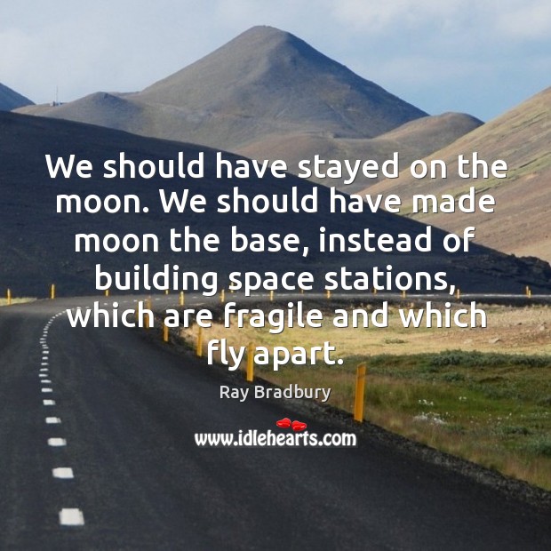 We should have stayed on the moon. We should have made moon Ray Bradbury Picture Quote