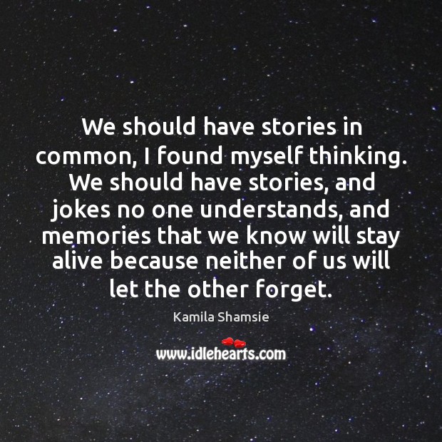 We should have stories in common, I found myself thinking. We should Kamila Shamsie Picture Quote