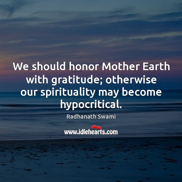 We should honor Mother Earth with gratitude; otherwise our spirituality may become Radhanath Swami Picture Quote