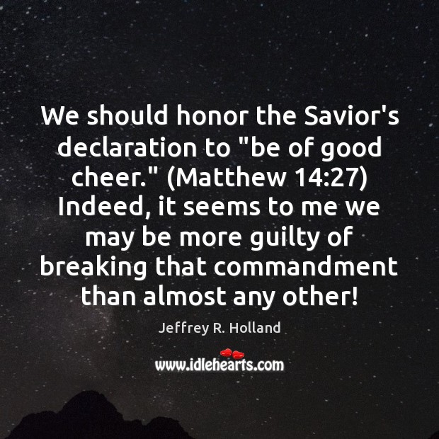 We should honor the Savior’s declaration to “be of good cheer.” (Matthew 14:27) Image