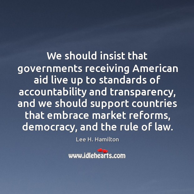 We should insist that governments receiving american aid live up to standards of Lee H. Hamilton Picture Quote