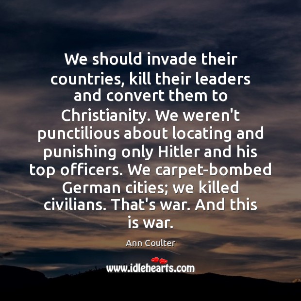 We should invade their countries, kill their leaders and convert them to Image