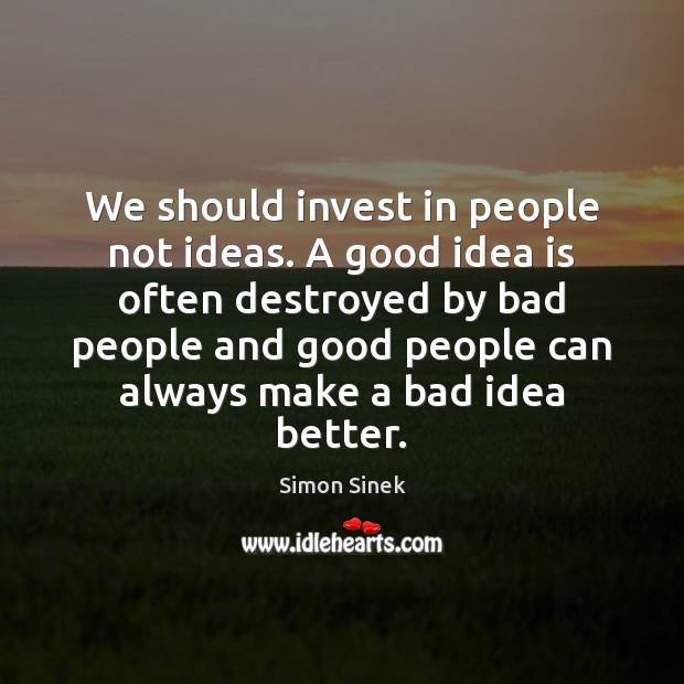 We should invest in people not ideas. A good idea is often Simon Sinek Picture Quote
