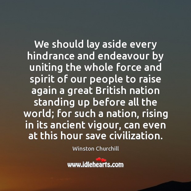 We should lay aside every hindrance and endeavour by uniting the whole Winston Churchill Picture Quote