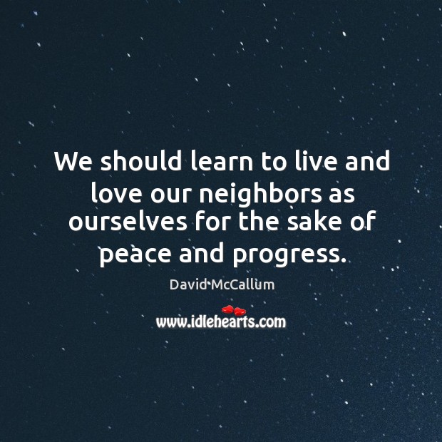 We should learn to live and love our neighbors as ourselves for the sake of peace and progress. Progress Quotes Image