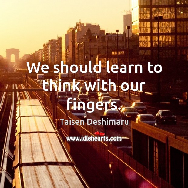 We should learn to think with our fingers. Taisen Deshimaru Picture Quote