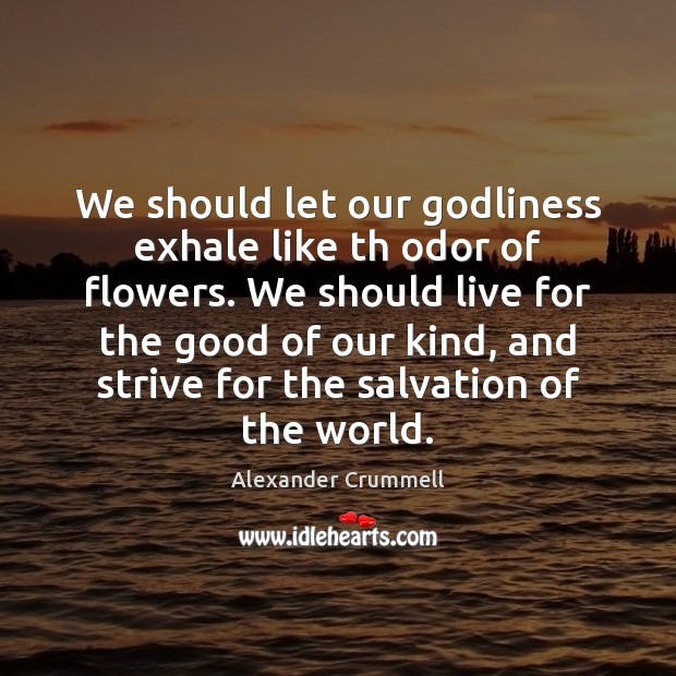 We should let our Godliness exhale like th odor of flowers. We Alexander Crummell Picture Quote