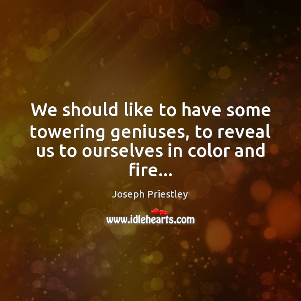 We should like to have some towering geniuses, to reveal us to Joseph Priestley Picture Quote