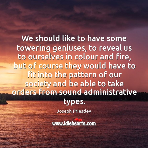 We should like to have some towering geniuses, to reveal us to ourselves in colour and fire Joseph Priestley Picture Quote