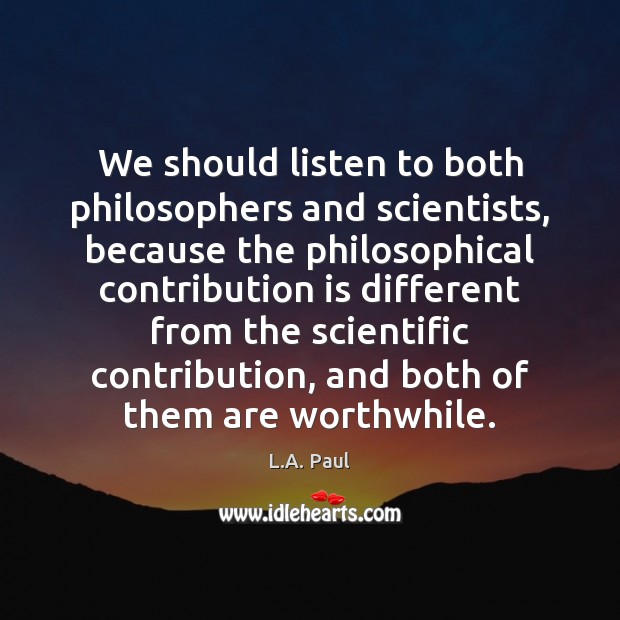 We should listen to both philosophers and scientists, because the philosophical contribution L.A. Paul Picture Quote
