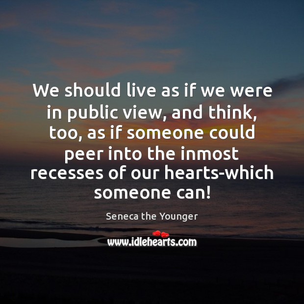 We should live as if we were in public view, and think, Seneca the Younger Picture Quote