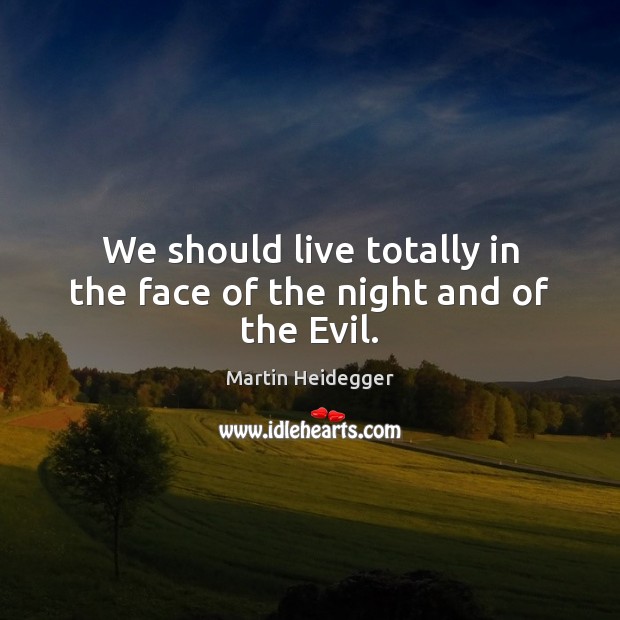 We should live totally in the face of the night and of the Evil. Image