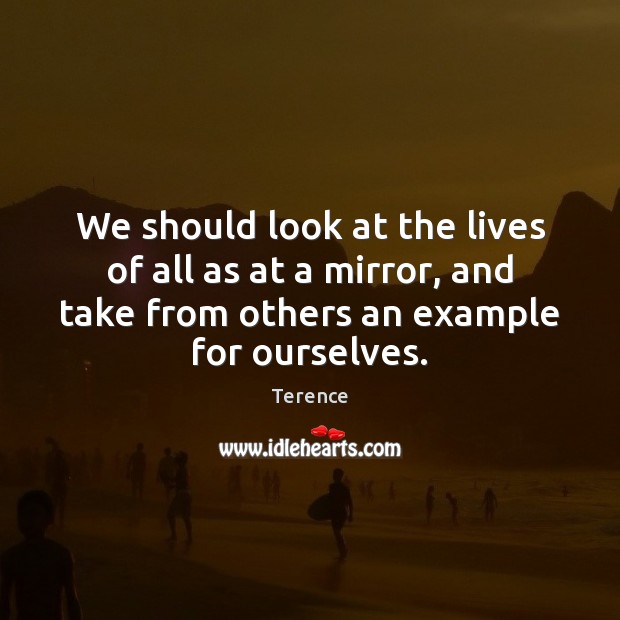 We should look at the lives of all as at a mirror, Terence Picture Quote