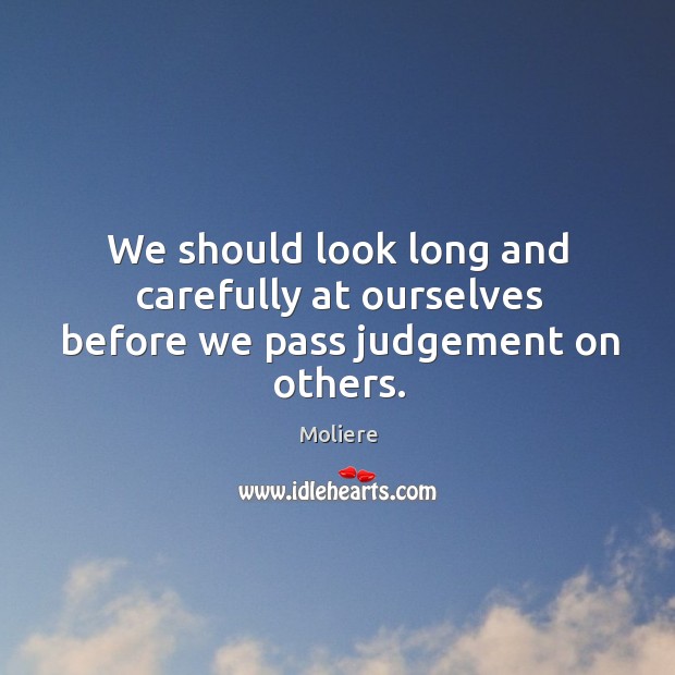 We should look long and carefully at ourselves before we pass judgement on others. Moliere Picture Quote