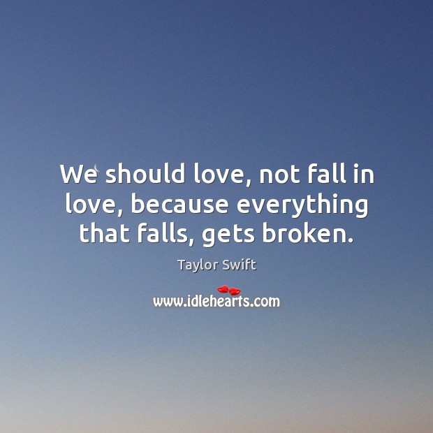 We should love, not fall in love, because everything that falls, gets broken. Taylor Swift Picture Quote
