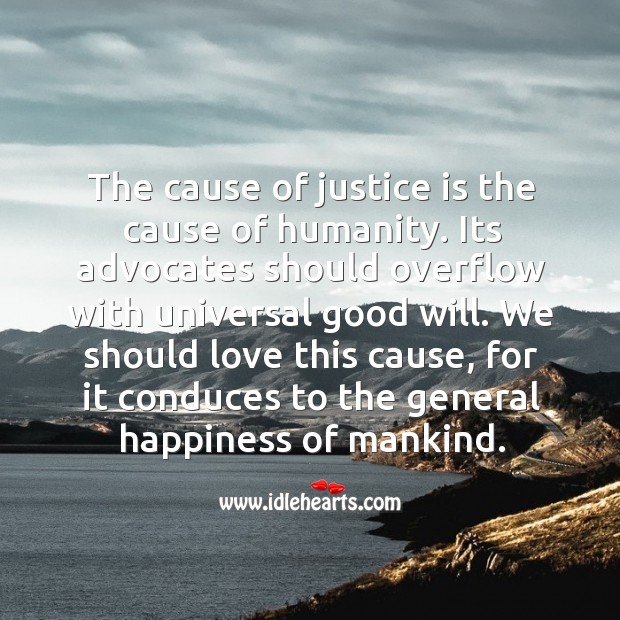 We should love this cause, for it conduces to the general happiness of mankind. Justice Quotes Image