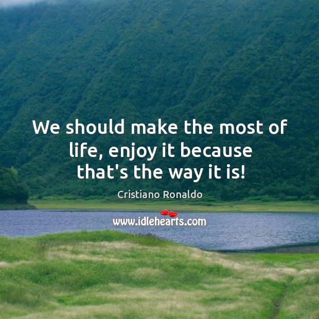 We should make the most of life, enjoy it because that’s the way it is! Cristiano Ronaldo Picture Quote