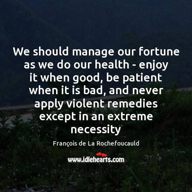 We should manage our fortune as we do our health – enjoy François de La Rochefoucauld Picture Quote