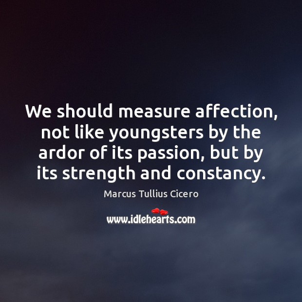 We should measure affection, not like youngsters by the ardor of its Marcus Tullius Cicero Picture Quote