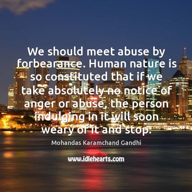 We should meet abuse by forbearance. Human nature is so constituted Image
