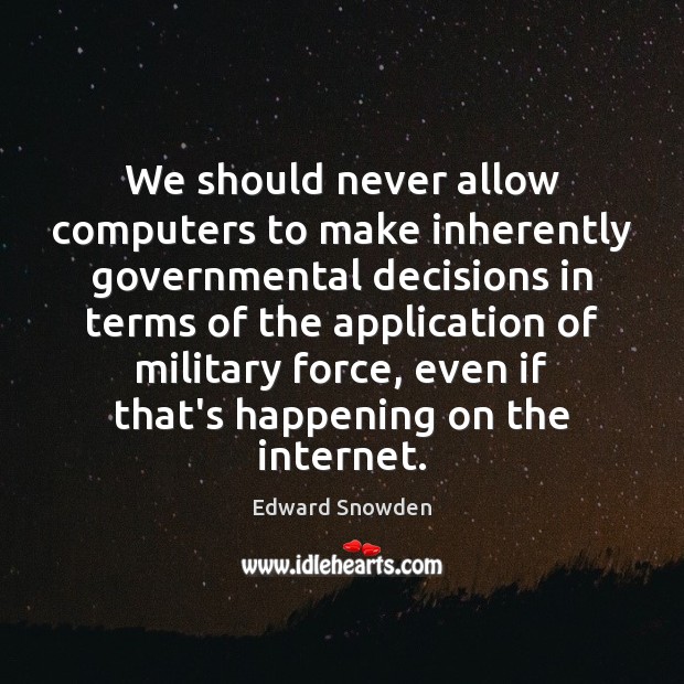 We should never allow computers to make inherently governmental decisions in terms Edward Snowden Picture Quote