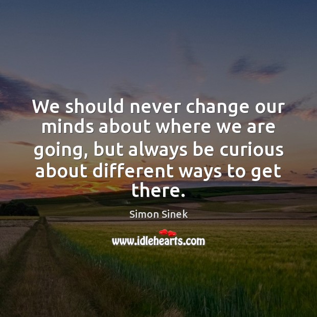 We should never change our minds about where we are going, but Simon Sinek Picture Quote