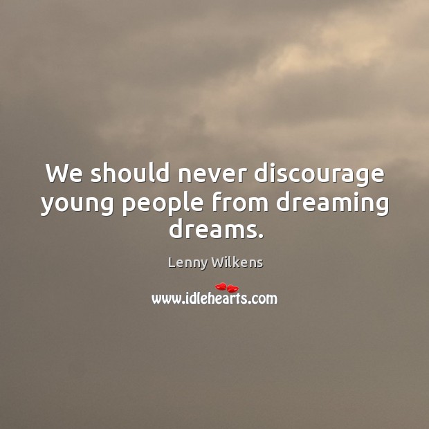 We should never discourage young people from dreaming dreams. Lenny Wilkens Picture Quote