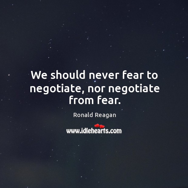 We should never fear to negotiate, nor negotiate from fear. Image