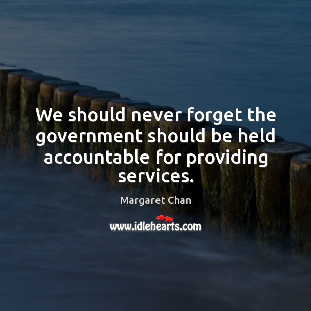 We should never forget the government should be held accountable for providing services. Margaret Chan Picture Quote