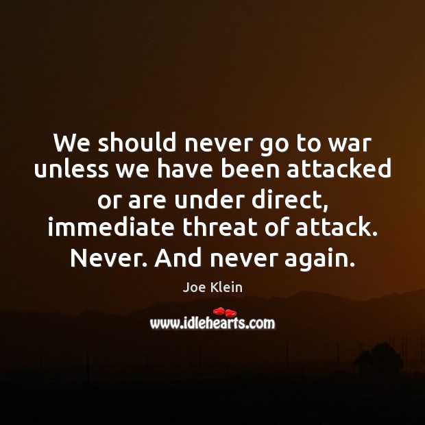 We should never go to war unless we have been attacked or Joe Klein Picture Quote