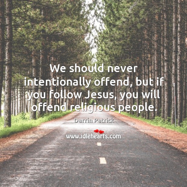 We should never intentionally offend, but if you follow Jesus, you will Image