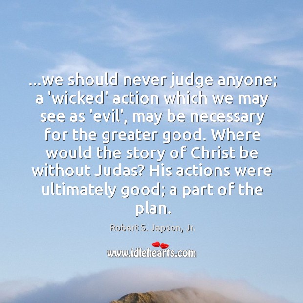 …we should never judge anyone; a ‘wicked’ action which we may see Robert S. Jepson, Jr. Picture Quote