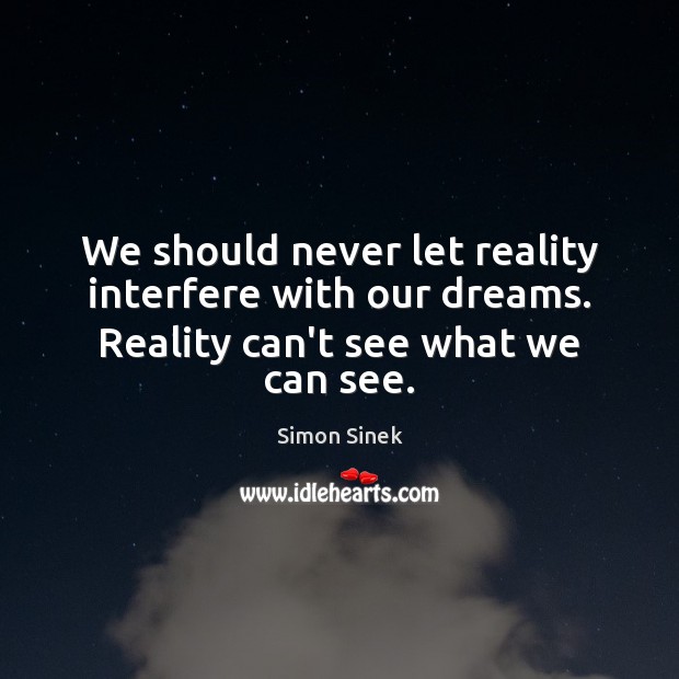 We should never let reality interfere with our dreams. Reality can’t see what we can see. Simon Sinek Picture Quote