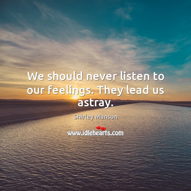 We should never listen to our feelings. They lead us astray. Shirley Manson Picture Quote