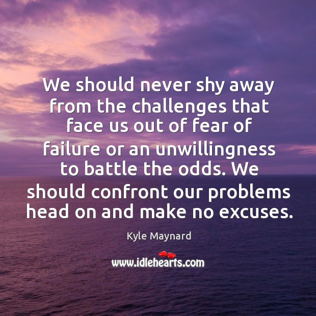 We should never shy away from the challenges that face us out Kyle Maynard Picture Quote
