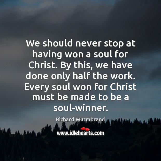 We should never stop at having won a soul for Christ. By Richard Wurmbrand Picture Quote