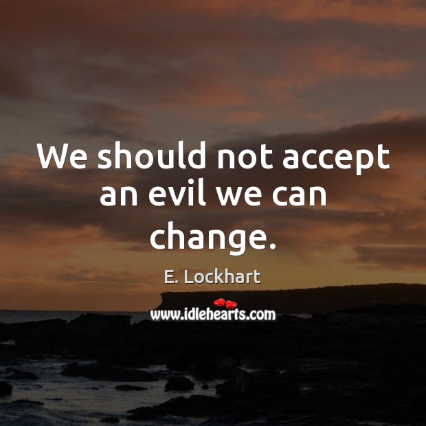 We should not accept an evil we can change. E. Lockhart Picture Quote