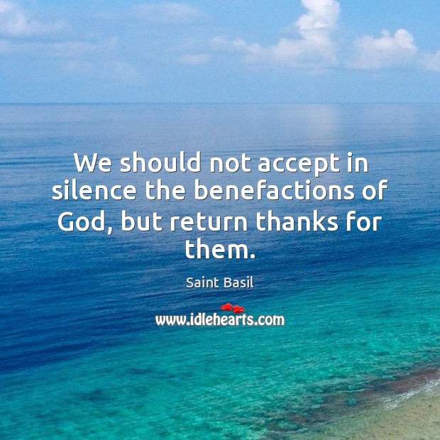We should not accept in silence the benefactions of God, but return thanks for them. Image