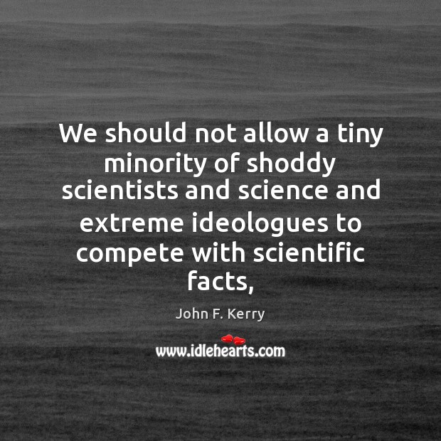We should not allow a tiny minority of shoddy scientists and science John F. Kerry Picture Quote