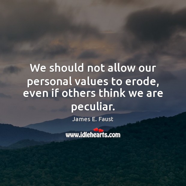 We should not allow our personal values to erode, even if others think we are peculiar. James E. Faust Picture Quote