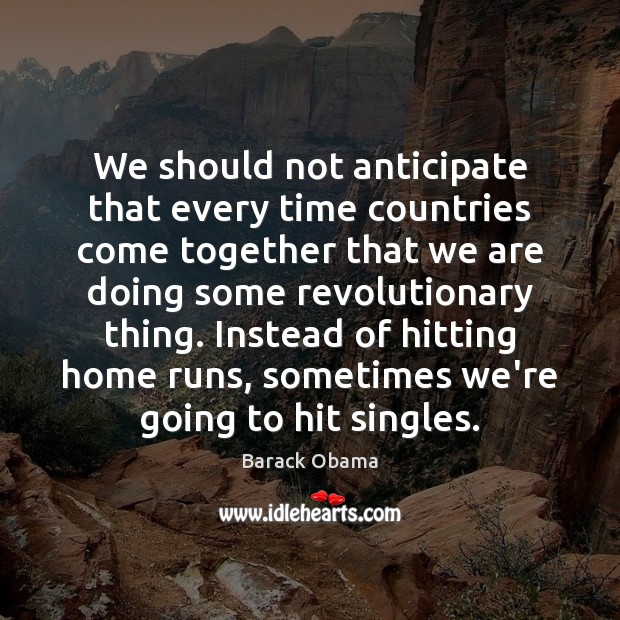 We should not anticipate that every time countries come together that we Barack Obama Picture Quote