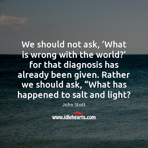 We should not ask, ‘What is wrong with the world?’ for that John Stott Picture Quote