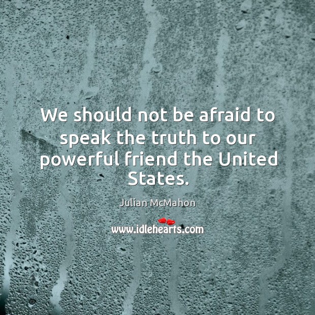 We should not be afraid to speak the truth to our powerful friend the united states. Julian McMahon Picture Quote